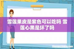 雪莲果皮是紫色可以吃吗 雪莲心黑是坏了吗