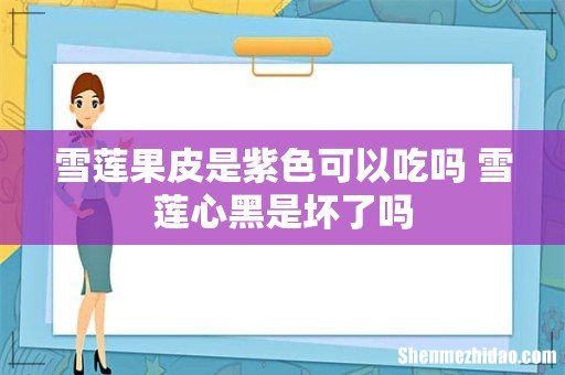 雪莲果皮是紫色可以吃吗 雪莲心黑是坏了吗