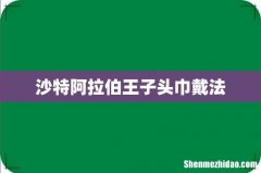 沙特阿拉伯王子头巾戴法