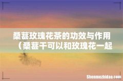 桑葚干可以和玫瑰花一起泡吗 桑葚玫瑰花茶的功效与作用