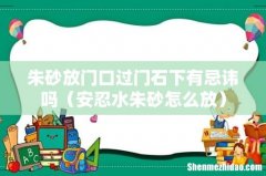 安忍水朱砂怎么放 朱砂放门口过门石下有忌讳吗