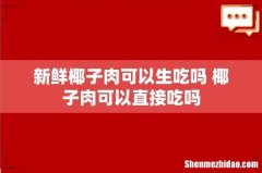 新鲜椰子肉可以生吃吗 椰子肉可以直接吃吗