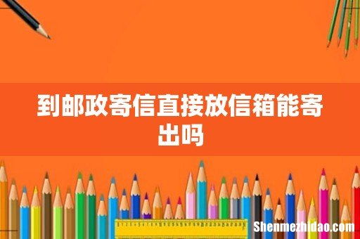 到邮政寄信直接放信箱能寄出吗