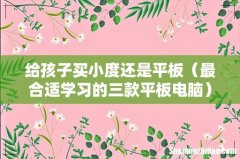 最合适学习的三款平板电脑 给孩子买小度还是平板