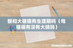 母猩猩有没有大姨妈 猴和大猩猩有生理期吗