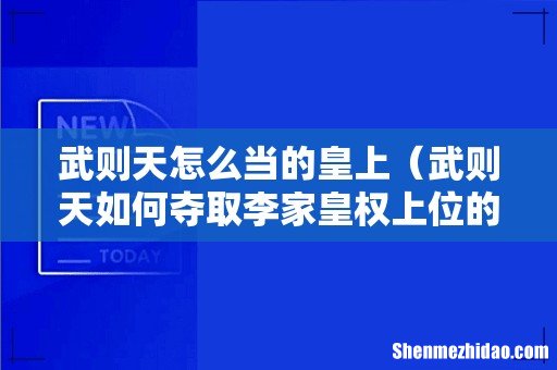 武则天如何夺取李家皇权上位的 武则天怎么当的皇上