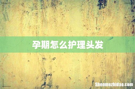 孕期怎么护理头发