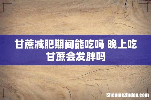 甘蔗减肥期间能吃吗 晚上吃甘蔗会发胖吗