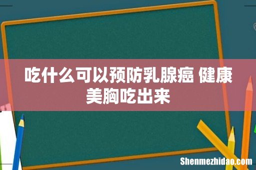 吃什么可以预防乳腺癌 健康美胸吃出来