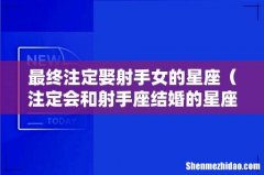 注定会和射手座结婚的星座 最终注定娶射手女的星座