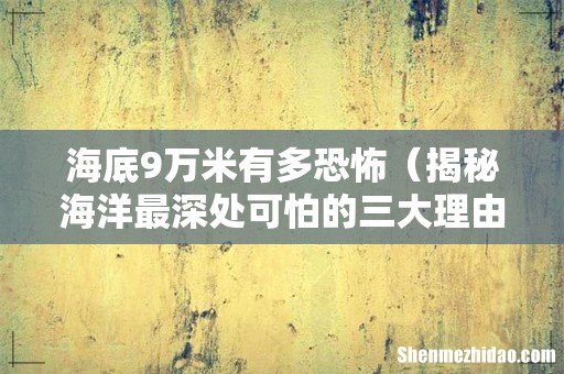 揭秘海洋最深处可怕的三大理由 海底9万米有多恐怖