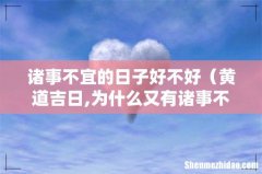 黄道吉日,为什么又有诸事不宜呢 诸事不宜的日子好不好