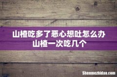 山楂吃多了恶心想吐怎么办 山楂一次吃几个