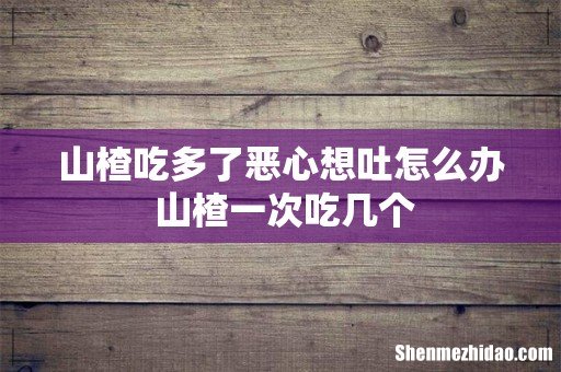 山楂吃多了恶心想吐怎么办 山楂一次吃几个