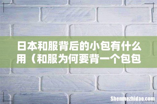 和服为何要背一个包包 日本和服背后的小包有什么用