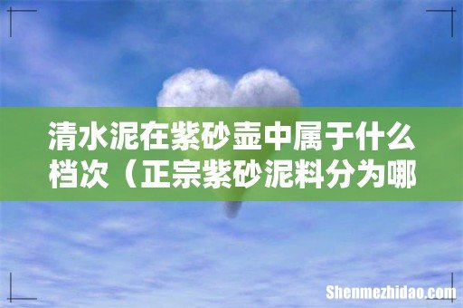正宗紫砂泥料分为哪几类 清水泥在紫砂壶中属于什么档次