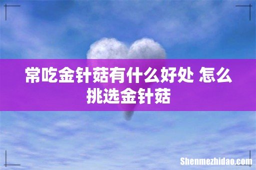 常吃金针菇有什么好处 怎么挑选金针菇