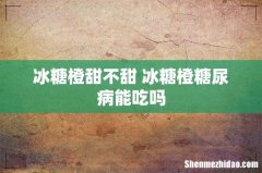 冰糖橙甜不甜 冰糖橙糖尿病能吃吗