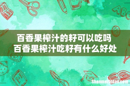 百香果榨汁的籽可以吃吗 百香果榨汁吃籽有什么好处