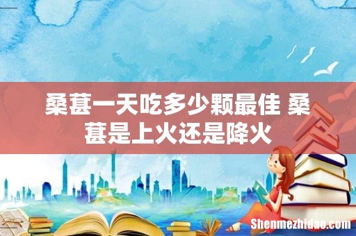 桑葚一天吃多少颗最佳 桑葚是上火还是降火