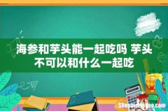 海参和芋头能一起吃吗 芋头不可以和什么一起吃