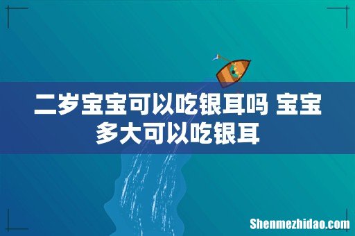二岁宝宝可以吃银耳吗 宝宝多大可以吃银耳