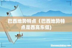 巴西地势特点（巴西地势特点是西高东低)