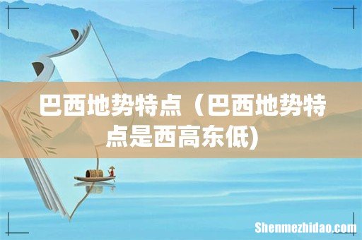巴西地势特点(巴西地势特点是西高东低)