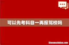 可以先考科目一再报驾校吗