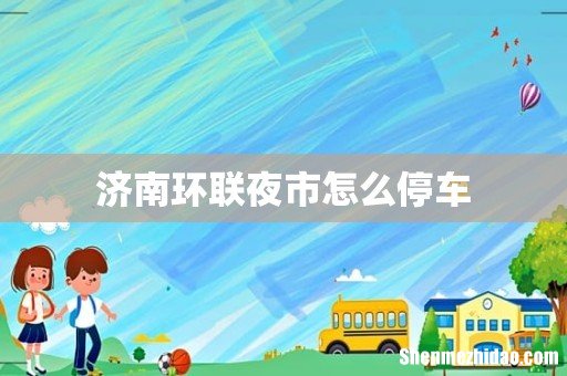 济南环联夜市怎么停车