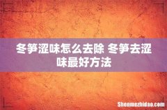 冬笋涩味怎么去除 冬笋去涩味最好方法
