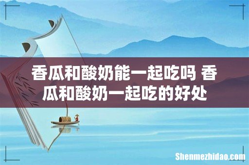 香瓜和酸奶能一起吃吗 香瓜和酸奶一起吃的好处