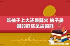吃柚子上火还是降火 柚子是圆的好还是尖的好