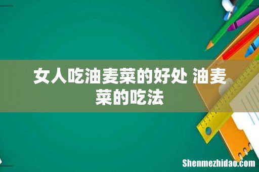 女人吃油麦菜的好处 油麦菜的吃法