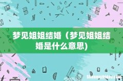 梦见姐姐结婚（梦见姐姐结婚是什么意思)