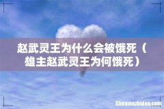雄主赵武灵王为何饿死 赵武灵王为什么会被饿死