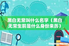 黑白无常生前是什么身份来历 黑白无常叫什么名字