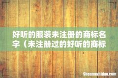 未注册过的好听的商标名 好听的服装未注册的商标名字