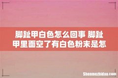 脚趾甲白色怎么回事 脚趾甲里面空了有白色粉末是怎么回事