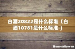 白酒20822是什么标准（白酒10781是什么标准-)
