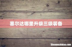 塞尔达哪里升级三级装备