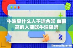牛油果什么人不适合吃 血糖高的人能吃牛油果吗