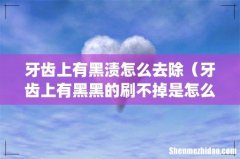 牙齿上有黑渍怎么去除（牙齿上有黑黑的刷不掉是怎么回事)