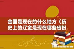 历史上的辽金是现在哪些省份 金国是现在的什么地方