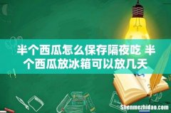 半个西瓜怎么保存隔夜吃 半个西瓜放冰箱可以放几天