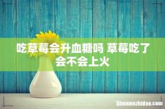 吃草莓会升血糖吗 草莓吃了会不会上火