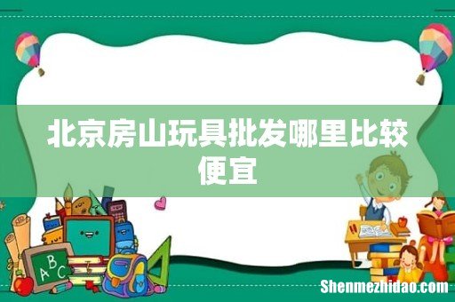 北京房山玩具批发哪里比较便宜