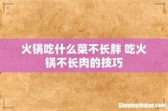 火锅吃什么菜不长胖 吃火锅不长肉的技巧