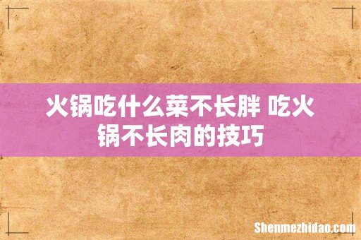 火锅吃什么菜不长胖 吃火锅不长肉的技巧