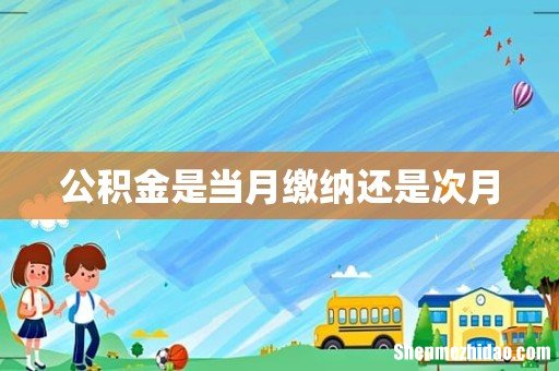 公积金是当月缴纳还是次月